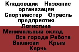 Кладовщик › Название организации ­ Спортмастер › Отрасль предприятия ­ Логистика › Минимальный оклад ­ 28 650 - Все города Работа » Вакансии   . Крым,Керчь